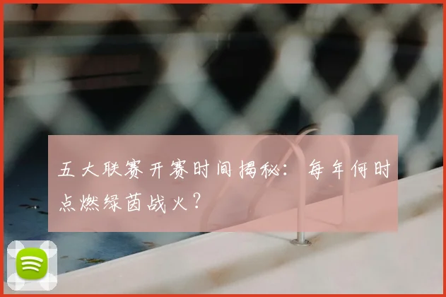 五大联赛开赛时间揭秘：每年何时点燃绿茵战火？