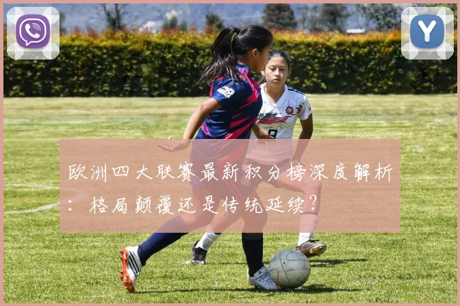 欧洲四大联赛最新积分榜深度解析:格局颠覆还是传统延续?
