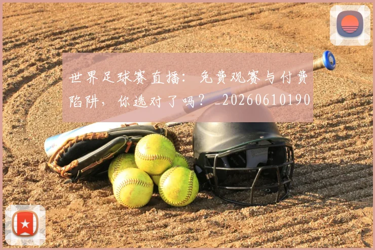 世界足球赛直播:免费观赛与付费陷阱,你选对了吗?_20260610190227