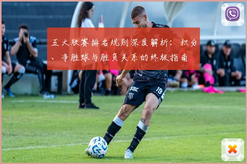五大联赛排名规则深度解析：积分、净胜球与胜负关系的终极指南