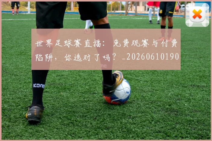 世界足球赛直播：免费观赛与付费陷阱，你选对了吗？_20260610190227