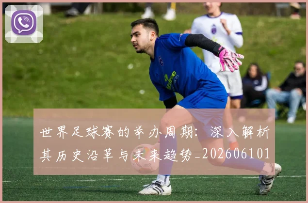 世界足球赛的举办周期:深入解析其历史沿革与未来趋势_20260610190225