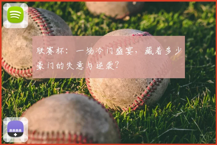 联赛杯:一场冷门盛宴,藏着多少豪门的失意与逆袭?