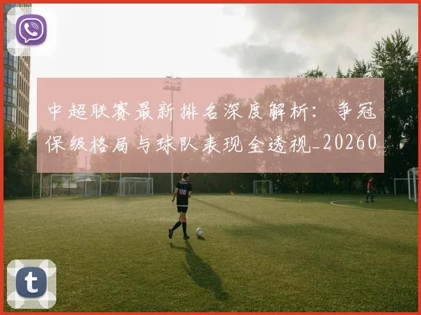 中超联赛最新排名深度解析:争冠保级格局与球队表现全透视_20260611141616