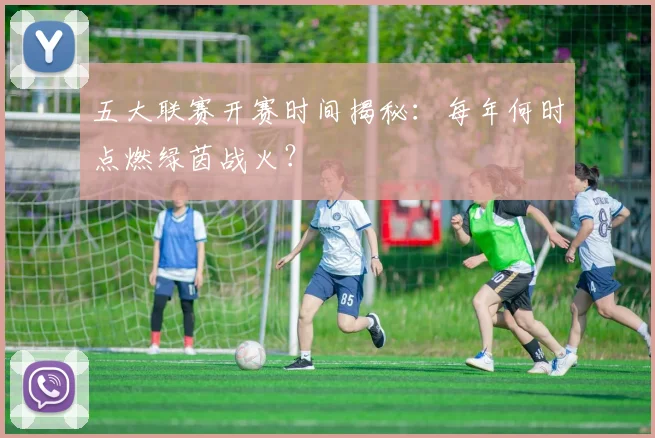 五大联赛开赛时间揭秘：每年何时点燃绿茵战火？